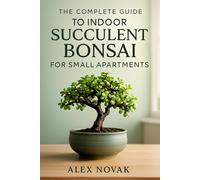 The Complete Guide to Indoor Succulent Bonsai for Small Apartments: Step-by-Step Techniques for Growing, Shaping, and Displaying Succulent Bonsai Indoors