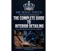 THE COMPLETE GUIDE TO INTERIOR DETAILING: How to Deep Clean, Restore & Protect Like a Professional
