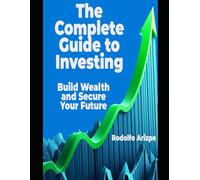 The Complete Guide to Investing: Build Wealth and Secure Your Future