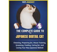 THE COMPLETE GUIDE TO JAPANESE BOBTAIL CAT: PREPARING FOR, HOUSE TRAINING, GROOMING, FEEDING, CARING FOR AND LOVING YOUR NEW JAPANESE BOBTAIL