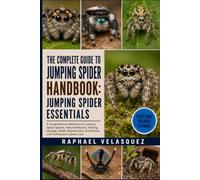 THE COMPLETE GUIDE TO JUMPING SPIDER HANDBOOK: JUMPING SPIDER ESSENTIALS: A Comprehensive Reference to Jumping Spider Species, Natural Behavior, ... Enrichment, and Professional Captive Care