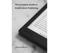 The Complete Guide to Kindle Direct Publishing: Creating, Publishing, and Marketing Your Book on Amazon