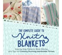 The Complete Guide to Knitting Blankets: Step-by-Step Patterns, Basic Stitches, and Tips for Creating Stunning Handmade Throws