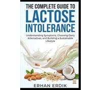 THE COMPLETE GUIDE TO LACTOSE INTOLERANCE: Understanding Symptoms, Choosing Dairy Alternatives, and Building a Sustainable Lifestyle