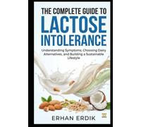 THE COMPLETE GUIDE TO LACTOSE INTOLERANCE: Understanding Symptoms, Choosing Dairy Alternatives, and Building a Sustainable Lifestyle