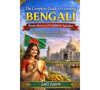 The Complete Guide to Learning Bengali: From Zero to a Confident Speaker: Speak, Read, and Understand Bengali from Day One