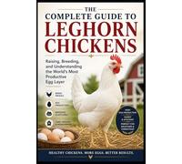 The Complete Guide to Leghorn Chickens Raising, Breeding, and Understanding the World’s Most Productive Egg Layer