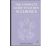 THE COMPLETE GUIDE TO LICHEN SCLEROSUS: An Evidence-Based Guide to Understanding Symptoms, Treatment Options, Daily Skin Care, Sexual Health, and Long-Term Self-Management
