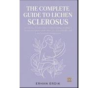 THE COMPLETE GUIDE TO LICHEN SCLEROSUS: An Evidence-Based Guide to Understanding Symptoms, Treatment Options, Daily Skin Care, Sexual Health, and Long-Term Self-Management