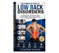 The Complete Guide to Low Back Disorders: A Comprehensive Guide to Understanding the Causes, Symptoms, Diagnosis, Treatment Options, Pain Relief ... Improvement, and Long-Term Spine Health