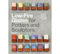 The Complete Guide to Low-Fire Glazes for Potters and Sculptors: Techniques, Recipes, and Inspiration for Low-Temperature Firing with Big Results