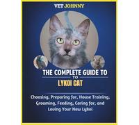 THE COMPLETE GUIDE TO LYKOI CAT: CHOOSING, PREPARING FOR, HOUSE TRAINING, GROOMING, FEEDING, CARING FOR AND LOVING YOUR NEW LYKOI