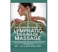 THE COMPLETE GUIDE TO LYMPHATIC DRAINAGE MASSAGE: 50 Evidence-Based Self-Massage Techniques with a Complete 30-Day Wellness Program to Reduce ... and Restore Your Body's Natural Balance