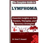 The Complete Guide to Lymphoma: Essential Insights on Risk Factors, Therapies, and Recovery Strategies