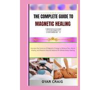 THE COMPLETE GUIDE TO MAGNETIC HEALING THERAPY: Harness the Science of Magnetic Energy to Relieve Pain, Boost Vitality, and Restore Natural Balance for Whole-Body Healing