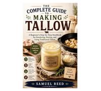 The Complete Guide to Making Tallow: A Beginner’s Step-by-Step Handbook for Rendering, Storing, and Using Traditional Tallow