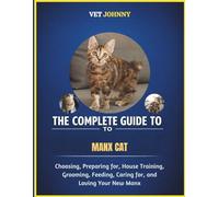 THE COMPLETE GUIDE TO MANX CAT: CHOOSING, PREPARING FOR, HOUSE TRAINING, GROOMING, FEEDING, CARING FOR AND LOVING YOUR NEW MANX
