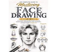 THE COMPLETE GUIDE TO MASTERING FACE DRAWING: A COMPLETE STEP BY STEP GUIDE TO DRAWING FACES ,FEATURES ,HAIR , EXPRESSIONS ,AND HEAD ANGLES FOR BEGINNERS
