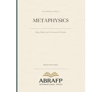 The Complete Guide to Metaphysics: Being, Reality, and the Structure of Existence