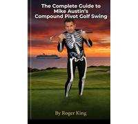 The Complete Guide to Mike Austin's Compound Pivot Golf Swing