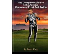 The Complete Guide to Mike Austin's Compound Pivot Golf Swing