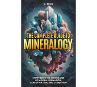 The Complete Guide to Mineralogy: Unraveling the Intricacies of Mineral Formation, Classification, and Utilization