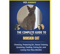 THE COMPLETE GUIDE TO MINSKIN CAT: CHOOSING, PREPARING FOR, HOUSE TRAINING, GROOMING, FEEDING, CARING FOR AND LOVING YOUR NEW MINSKIN