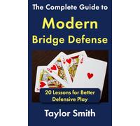 The Complete Guide to Modern Bridge Defense: 20 Lessons for Better Defensive Play