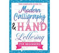 The Complete Guide to Modern Calligraphy & Hand Lettering for Beginners: A Step by Step Calligraphy & Hand Lettering Workbook to Learn to Letter with ... Beautiful Projects, Practice Sheets & More !