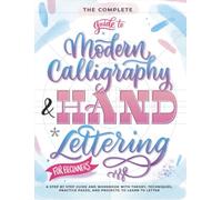 The Complete Guide to Modern Calligraphy & Hand Lettering for Beginners: A Step by Step Guide and Workbook with Theory, Techniques, Practice Pages and Projects to Learn to Letter