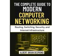 THE COMPLETE GUIDE TO MODERN COMPUTER NETWORKING: Routing, Switching, Security, and Internet Infrastructure