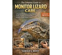 The Complete Guide to Monitor Lizard Care: A Practical Handbook for Proper Housing, Feeding, Handling, and Responsible Keeping of Healthy Monitor Lizards