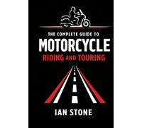The Complete Guide to Motorcycle Riding and Touring: Skills, Confidence, and Real World Travel on Two Wheels