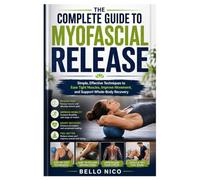 The Complete Guide to Myofascial Release: Simple, Effective Techniques to Ease Tight Muscles, Improve Movement, and Support Whole-Body Recovery