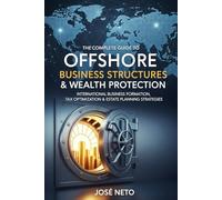 The Complete Guide to Offshore Business Structures & Wealth Protection: International Business Formation, Tax Optimization & Estate Planning Strategies