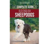 The Complete Guide to Old English Sheepdogs: Finding, Selecting, Raising, Feeding, Training, and Loving Your New OES Puppy