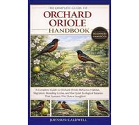 THE COMPLETE GUIDE TO ORCHARD ORIOLE HANDBOOK: A Complete Guide to Orchard Oriole: Behavior, Habitat, Migration, Breeding Cycles, and the Quiet Ecological Balance That Sustains This Elusive Songbird