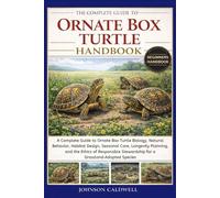 THE COMPLETE GUIDE TO ORNATE BOX TURTLE HANDBOOK: A Complete Guide to Ornate Box Turtle Biology, Natural Behavior, Habitat Design, Seasonal Care, ... Stewardship for a Grassland-Adapted Species