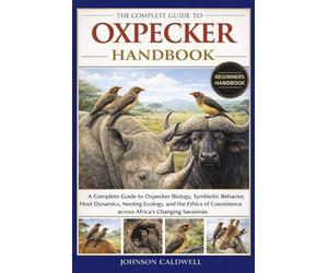 THE COMPLETE GUIDE TO OXPECKER HANDBOOK: A Complete Guide to Oxpecker Biology, Symbiotic Behavior, Host Dynamics, Nesting Ecology, and the Ethics of Coexistence across Africa’s Changing Savannas