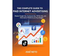 The Complete Guide to Paid Internet Advertising: Master Google Ads, Facebook Ads, TikTok Ads, and Alternative Platforms on Any Budget