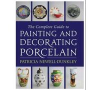 The Complete Guide to Painting and Decorating Porcelain