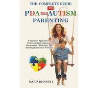The COMPLETE GUIDE to PDA and Autism Parenting: A Practical Approach to Understanding Diagnosis, Overcoming Challenges, and Building Emotional Strength