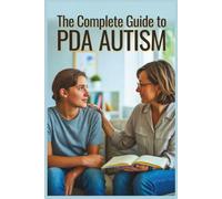 The Complete Guide to PDA Autism: Real Strategies, Inspiring Stories, and Practical Support for Parents, Teens, and Educators