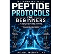 THE COMPLETE GUIDE TO PEPTIDE PROTOCOLS FOR BEGINNERS: The Ultimate Introduction to What Peptides Are, How and Why They Work, with Safe, ... Growth, Anti-Aging, Energy, and Longevity