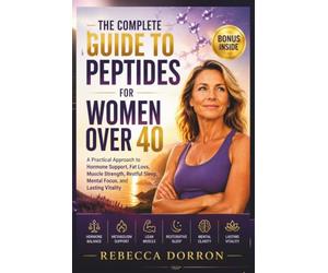 THE COMPLETE GUIDE TO PEPTIDES FOR WOMEN OVER 40: A Practical Approach to Hormone Support, Fat Loss, Muscle Strength, Restful Sleep, Mental Focus, and Lasting Vitality