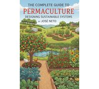 The Complete Guide to Permaculture: Designing Sustainable Systems: A Comprehensive Manual for Creating Regenerative Landscapes and Communities