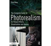 The Complete Guide to Photorealism for Visual Effects, Visualization and Games: For Visual Effects, Visualization and Games