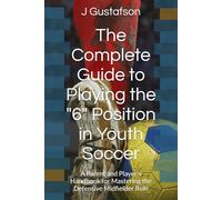 The Complete Guide to Playing the "6" Position in Youth Soccer: A Parent and Player's Handbook for Mastering the Defensive Midfielder Role