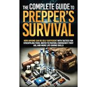 The Complete Guide To Prepper’s Survival: How anyone can be self-sufficient with tactics for stockpiling food, water filtration, emergency first aid, and more life-saving skills