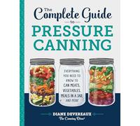 The Complete Guide to Pressure Canning: Everything You Need to Know to Can Meats, Vegetables, Meals in a Jar, and More